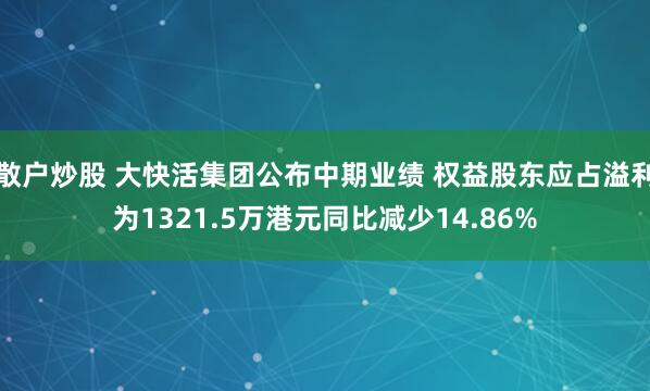 散户炒股 大快活集团公布中期业绩 权益股东应占溢利为1321.5万港元同比减少14.86%