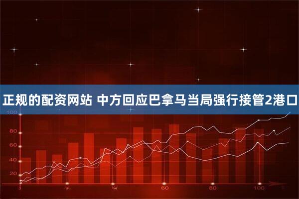 正规的配资网站 中方回应巴拿马当局强行接管2港口