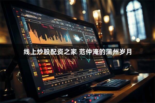 线上炒股配资之家 范仲淹的蒲州岁月