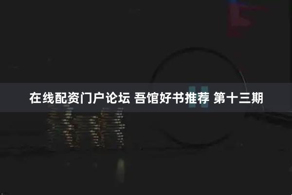 在线配资门户论坛 吾馆好书推荐 第十三期
