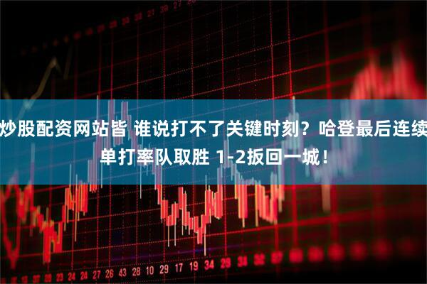 炒股配资网站皆 谁说打不了关键时刻？哈登最后连续单打率队取胜 1-2扳回一城！