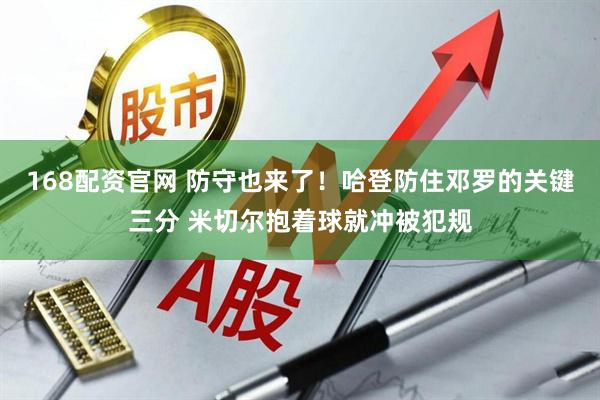 168配资官网 防守也来了！哈登防住邓罗的关键三分 米切尔抱着球就冲被犯规
