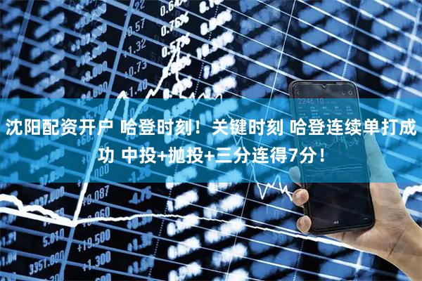 沈阳配资开户 哈登时刻！关键时刻 哈登连续单打成功 中投+抛投+三分连得7分！