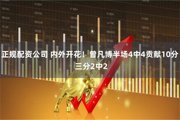 正规配资公司 内外开花！曾凡博半场4中4贡献10分 三分2中2