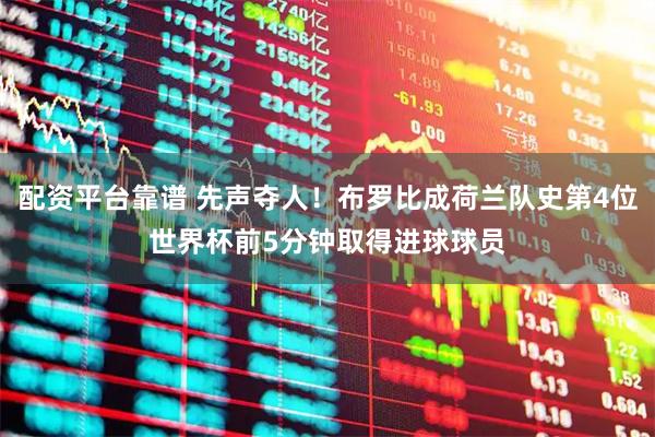 配资平台靠谱 先声夺人！布罗比成荷兰队史第4位世界杯前5分钟取得进球球员