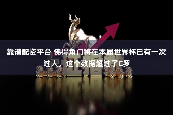 靠谱配资平台 佛得角门将在本届世界杯已有一次过人，这个数据超过了C罗