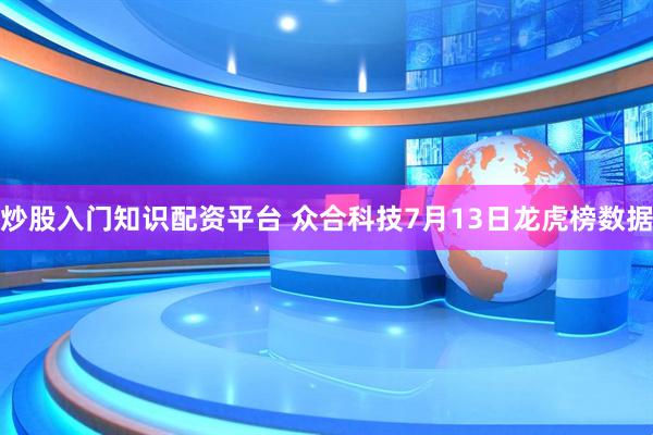 炒股入门知识配资平台 众合科技7月13日龙虎榜数据