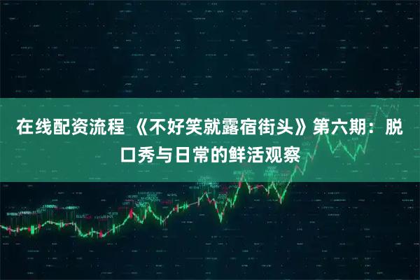 在线配资流程 《不好笑就露宿街头》第六期:脱口秀与日常的鲜活观察